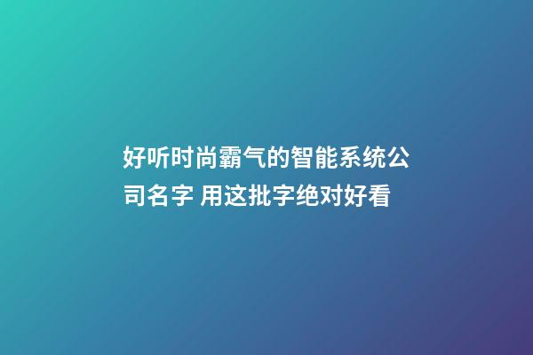 好听时尚霸气的智能系统公司名字 用这批字绝对好看